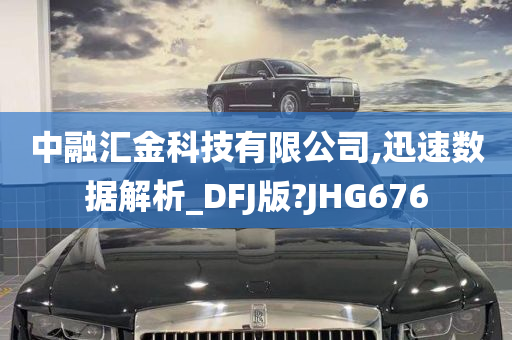 中融汇金科技有限公司,迅速数据解析_DFJ版?JHG676