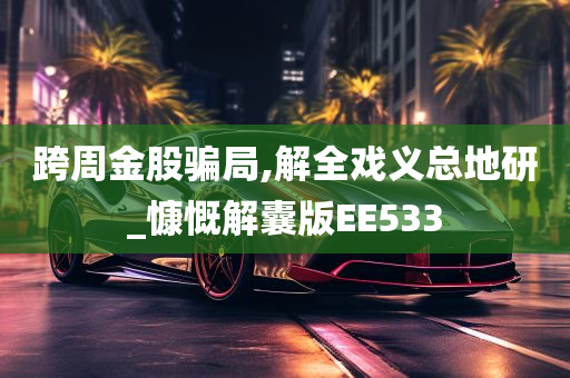 跨周金股骗局,解全戏义总地研_慷慨解囊版EE533