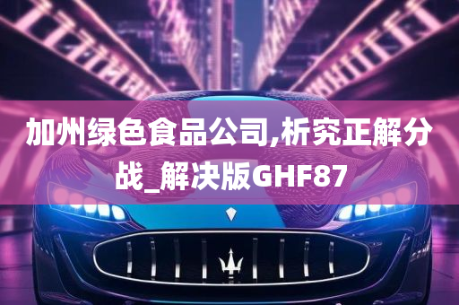 加州绿色食品公司,析究正解分战_解决版GHF87