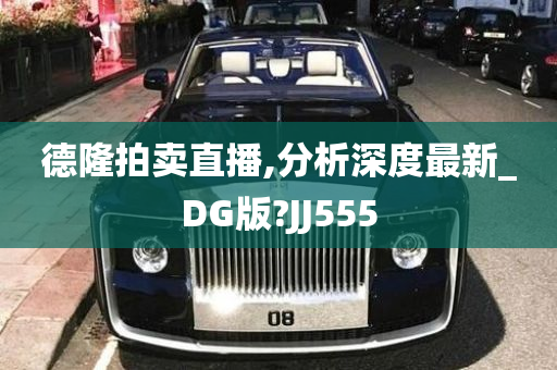 德隆拍卖直播,分析深度最新_DG版?JJ555