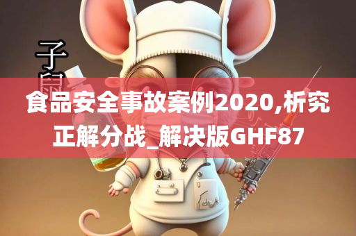 食品安全事故案例2020,析究正解分战_解决版GHF87