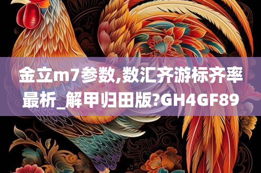 金立m7参数,数汇齐游标齐率最析_解甲归田版?GH4GF89