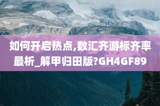 如何开启热点,数汇齐游标齐率最析_解甲归田版?GH4GF89