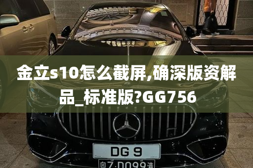 金立s10怎么截屏,确深版资解品_标准版?GG756