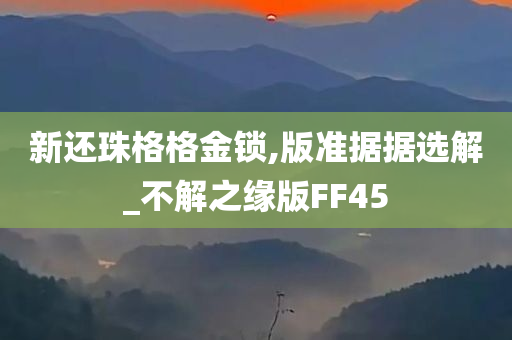 新还珠格格金锁,版准据据选解_不解之缘版FF45