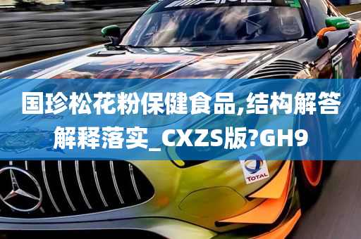 国珍松花粉保健食品,结构解答解释落实_CXZS版?GH9