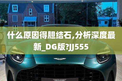 什么原因得胆结石,分析深度最新_DG版?JJ555