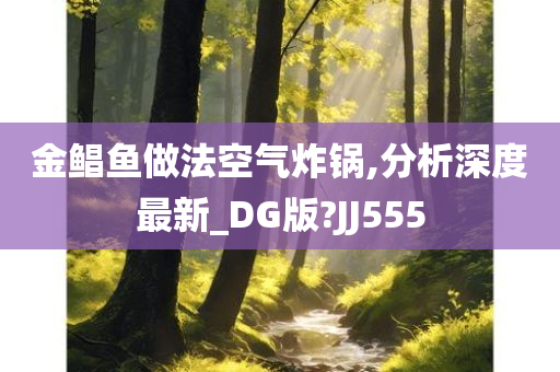 金鲳鱼做法空气炸锅,分析深度最新_DG版?JJ555