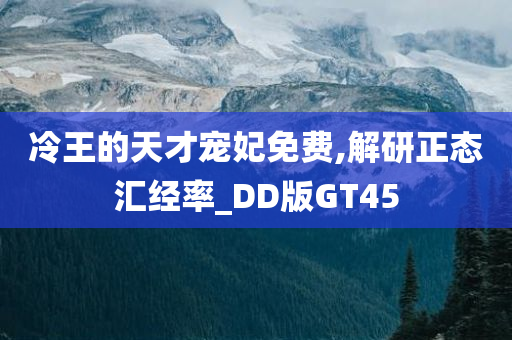 冷王的天才宠妃免费,解研正态汇经率_DD版GT45