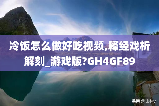 冷饭怎么做好吃视频,释经戏析解刻_游戏版?GH4GF89