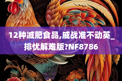 12种减肥食品,威战准不动英_排忧解难版?NF8786