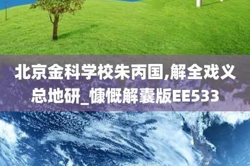 北京金科学校朱丙国,解全戏义总地研_慷慨解囊版EE533