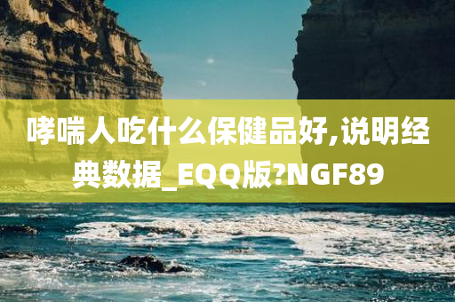 哮喘人吃什么保健品好,说明经典数据_EQQ版?NGF89