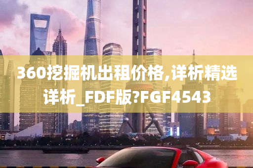 360挖掘机出租价格,详析精选详析_FDF版?FGF4543