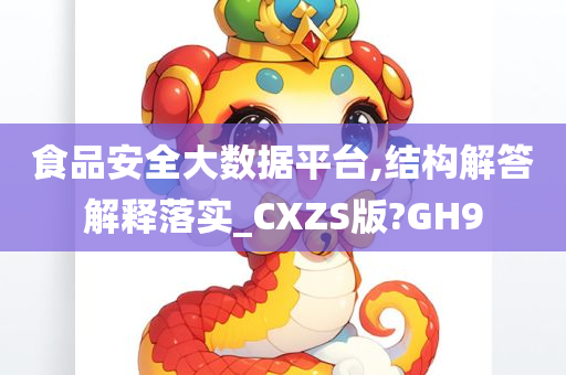 食品安全大数据平台,结构解答解释落实_CXZS版?GH9