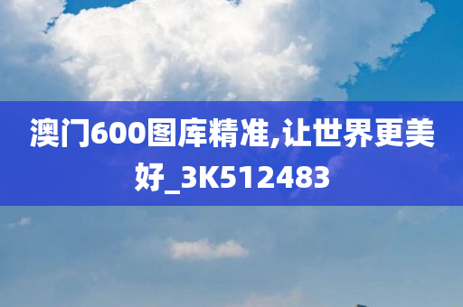 澳门600图库精准,让世界更美好_3K512483