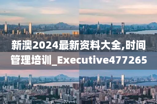 新澳2024最新资料大全,时间管理培训_Executive477265