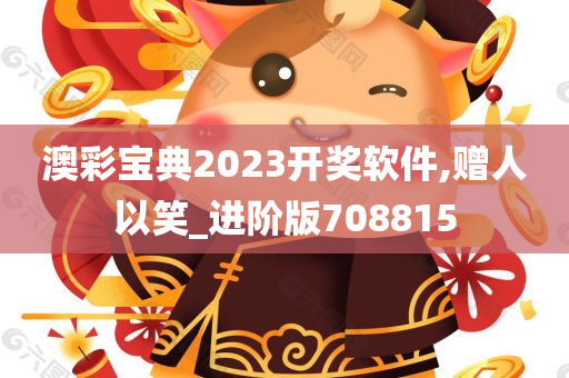 澳彩宝典2023开奖软件,赠人以笑_进阶版708815