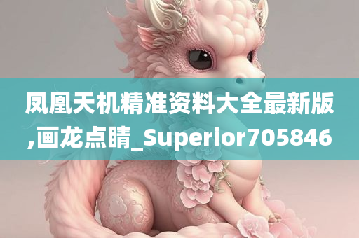 凤凰天机精准资料大全最新版,画龙点睛_Superior705846