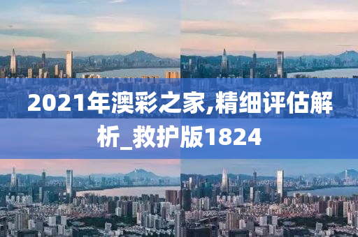 2021年澳彩之家,精细评估解析_救护版1824