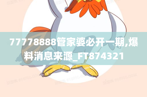 77778888管家婆必开一期,爆料消息来源_FT874321