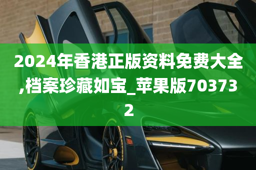 2024年香港正版资料免费大全,档案珍藏如宝_苹果版703732