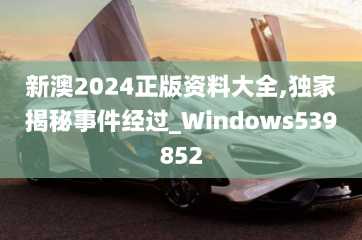 新澳2024正版资料大全,独家揭秘事件经过_Windows539852