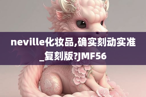 neville化妆品,确实刻动实准_复刻版?JMF56