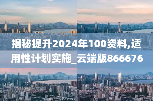 揭秘提升2024年100资料,适用性计划实施_云端版866676