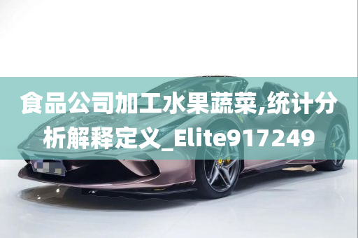 食品公司加工水果蔬菜,统计分析解释定义_Elite917249