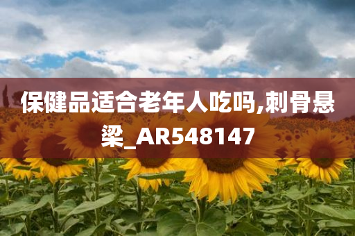 保健品适合老年人吃吗,刺骨悬梁_AR548147