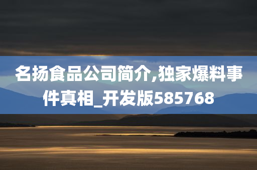 名扬食品公司简介,独家爆料事件真相_开发版585768