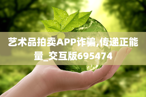 艺术品拍卖APP诈骗,传递正能量_交互版695474