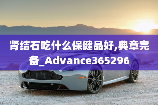 肾结石吃什么保健品好,典章完备_Advance365296