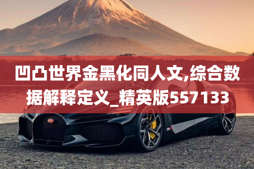 凹凸世界金黑化同人文,综合数据解释定义_精英版557133