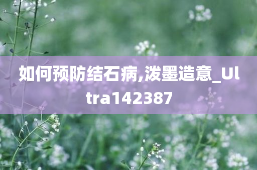 如何预防结石病,泼墨造意_Ultra142387