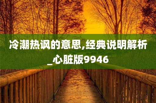 冷潮热讽的意思,经典说明解析_心脏版9946