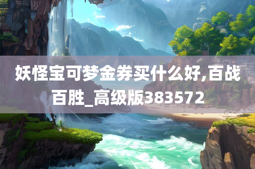 妖怪宝可梦金券买什么好,百战百胜_高级版383572