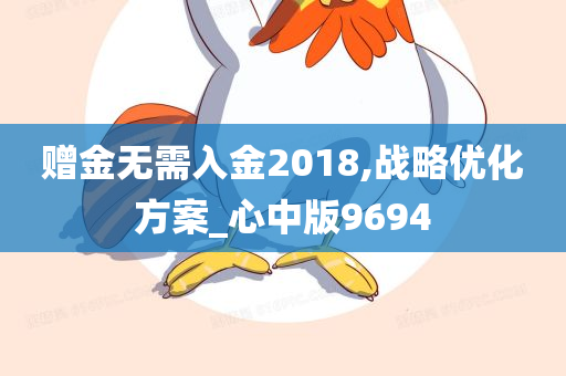 赠金无需入金2018,战略优化方案_心中版9694