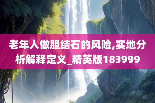 老年人做胆结石的风险,实地分析解释定义_精英版183999