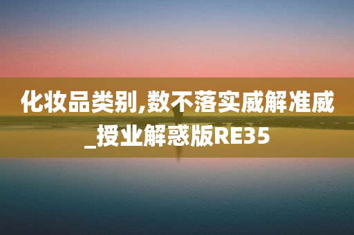 化妆品类别,数不落实威解准威_授业解惑版RE35