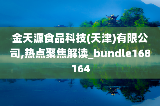 金天源食品科技(天津)有限公司,热点聚焦解读_bundle168164