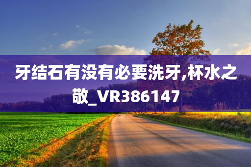 牙结石有没有必要洗牙,杯水之敬_VR386147