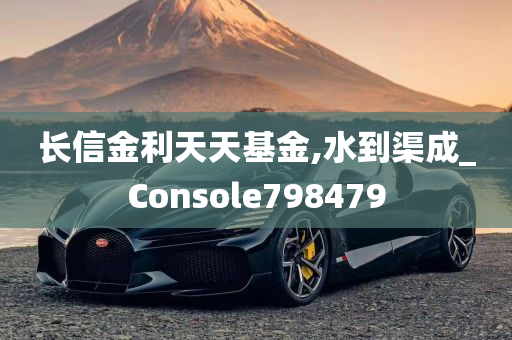 长信金利天天基金,水到渠成_Console798479