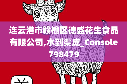 连云港市赣榆区德盛花生食品有限公司,水到渠成_Console798479