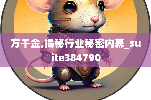 方千金,揭秘行业秘密内幕_suite384790