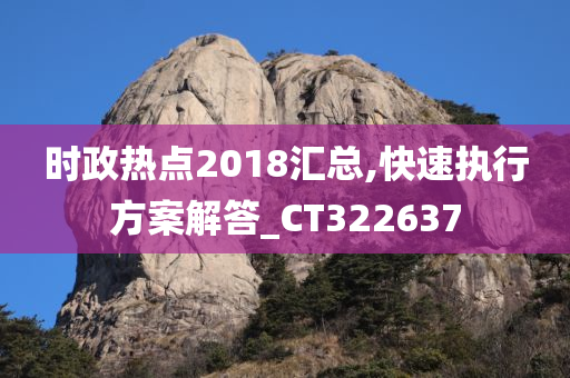 时政热点2018汇总,快速执行方案解答_CT322637