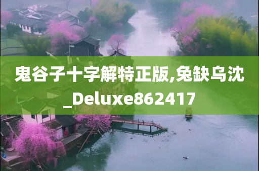 鬼谷子十字解特正版,兔缺乌沈_Deluxe862417