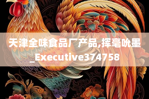 天津全味食品厂产品,挥毫吮墨_Executive374758