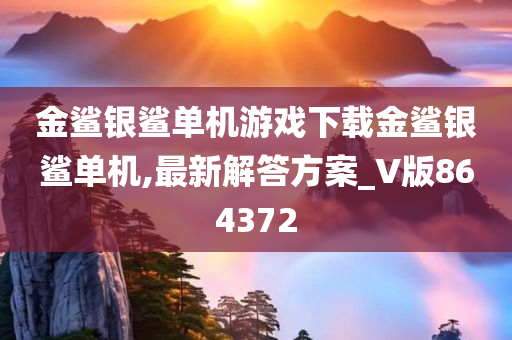 金鲨银鲨单机游戏下载金鲨银鲨单机,最新解答方案_V版864372